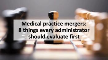 Medical practice mergers: 8 things every administrator should evaluate first